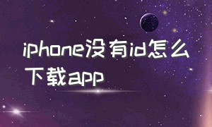 iphone没有id怎么下载app