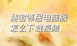 秘密邻居电脑版怎么下载视频（秘密邻居手机版怎么下载?）