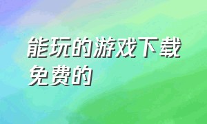 能玩的游戏下载免费的（可以玩的）