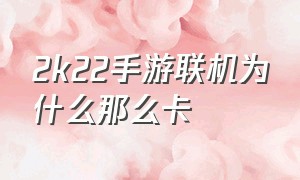 2k22手游联机为什么那么卡