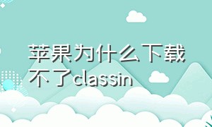 苹果为什么下载不了classin（classin在mac上怎么下载）