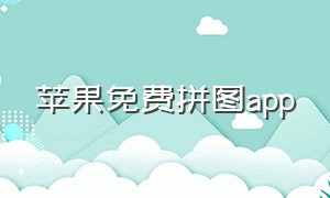 苹果免费拼图app（苹果手机免费拼图app哪个好）