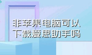 非苹果电脑可以下载爱思助手吗