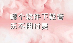 哪个软件下载音乐不用付费