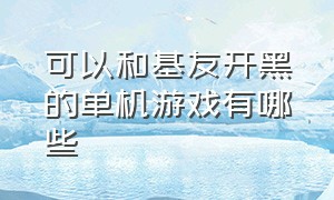 可以和基友开黑的单机游戏有哪些（可以和基友开黑的单机游戏有哪些软件）