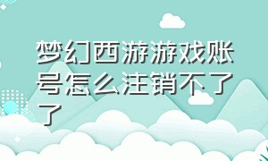 梦幻西游游戏账号怎么注销不了了