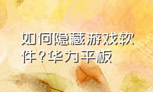 如何隐藏游戏软件?华为平板