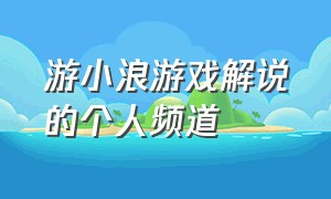 游小浪游戏解说的个人频道（游小浪game游戏解说的个人频道）