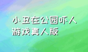 小丑在公园吓人游戏真人版