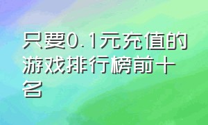 只要0.1元充值的游戏排行榜前十名