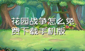 花园战争怎么免费下载手机版（花园战争中文版下载手机）