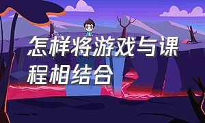 怎样将游戏与课程相结合