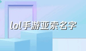 lol手游亚索名字（lol手游亚索名字叫什么）