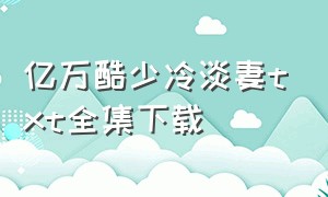 亿万酷少冷淡妻txt全集下载