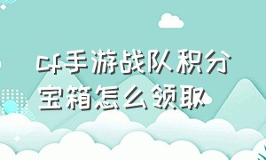 cf手游战队积分宝箱怎么领取