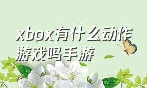 xbox有什么动作游戏吗手游