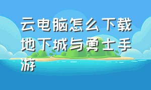 云电脑怎么下载地下城与勇士手游