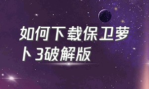 如何下载保卫萝卜3破解版