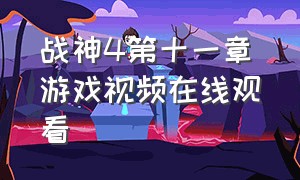 战神4第十一章游戏视频在线观看（战神4 11章视频攻略完整版）