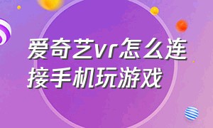 爱奇艺vr怎么连接手机玩游戏