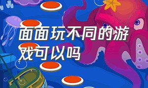 面面玩不同的游戏可以吗（面面解说的最新游戏）