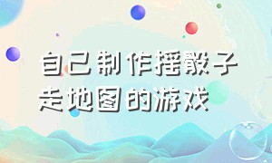 自己制作摇骰子走地图的游戏