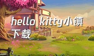 hello kitty小镇下载（hellokitty小镇游戏下载中文版）