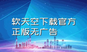 软天空下载官方正版无广告