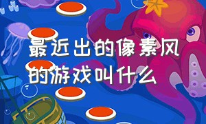 最近出的像素风的游戏叫什么（今天给大家介绍一款像素风的游戏）