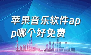 苹果音乐软件app哪个好免费