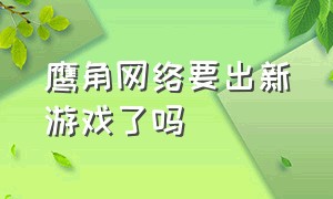 鹰角网络要出新游戏了吗