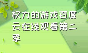 权力的游戏百度云在线观看第二季（权力的游戏百度云在线观看第二季）