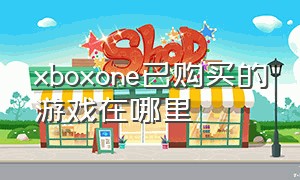 xboxone已购买的游戏在哪里