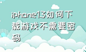 iphone13如何下载游戏不需要密码