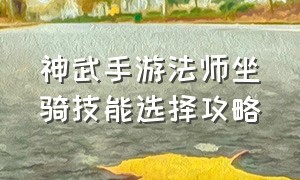 神武手游法师坐骑技能选择攻略（神武手游法师坐骑技能选择攻略大全）