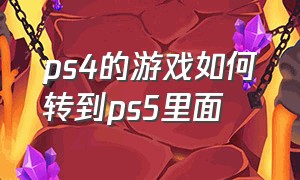 ps4的游戏如何转到ps5里面