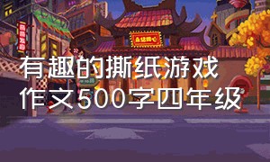 有趣的撕纸游戏作文500字四年级