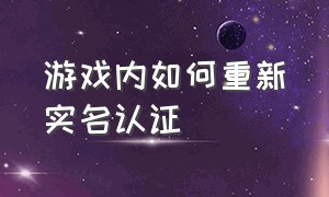 游戏内如何重新实名认证