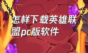 怎样下载英雄联盟pc版软件（怎么在电脑下载英雄联盟电脑版）