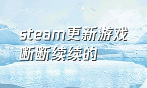 steam更新游戏断断续续的