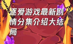 逐爱游戏最新剧情分集介绍大结局