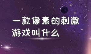 一款像素的刺激游戏叫什么（最近很火的像素游戏叫什么）