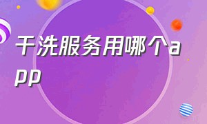 干洗服务用哪个app（干洗小管家app）