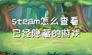 steam怎么查看已经隐藏的游戏