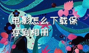 电影怎么下载保存到相册