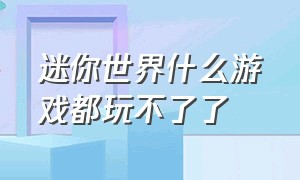 迷你世界什么游戏都玩不了了（迷你世界什么游戏都玩不了了怎么办）