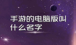 手游的电脑版叫什么名字（手游和电脑版有什么区别）