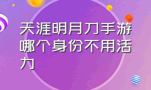 天涯明月刀手游哪个身份不用活力（天涯明月刀手游任务怎么重置）