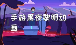 手游黑夜黎明动画（黑夜黎明手游攻略）