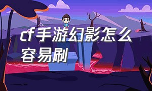 cf手游幻影怎么容易刷（cf手游幻影挑战卡怎么刷得快）